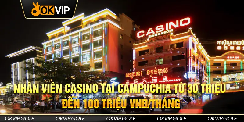 Nhân viên Casino tại Campuchia từ 30 triệu đến 100 triệu VNĐ/tháng